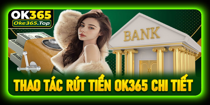 Hướng dẫn thao tác rút tiền OK365 chi tiết cho người mới