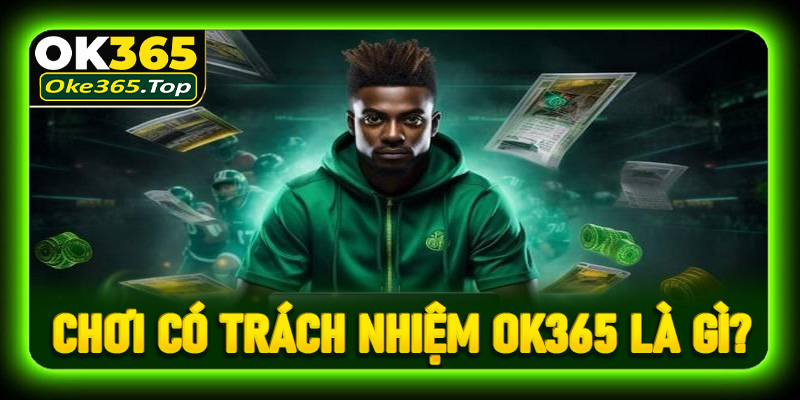 Tìm hiểu về chơi có trách nhiệm OK365 là gì?