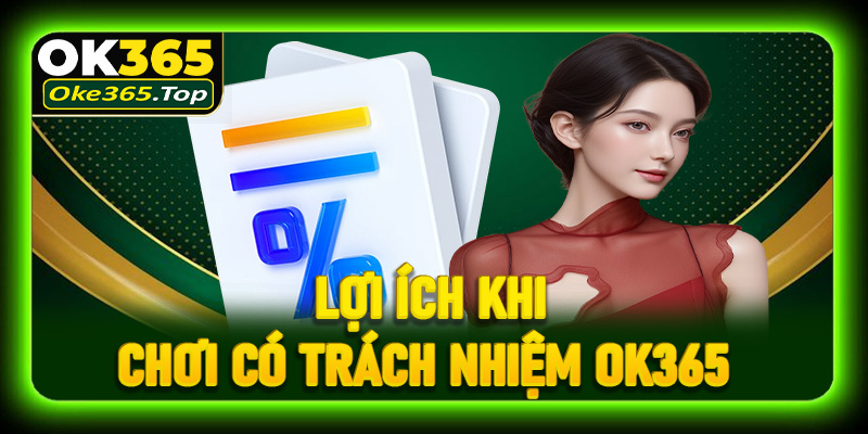 Những lợi ích quan trọng khi chơi có trách nhiệm OK365