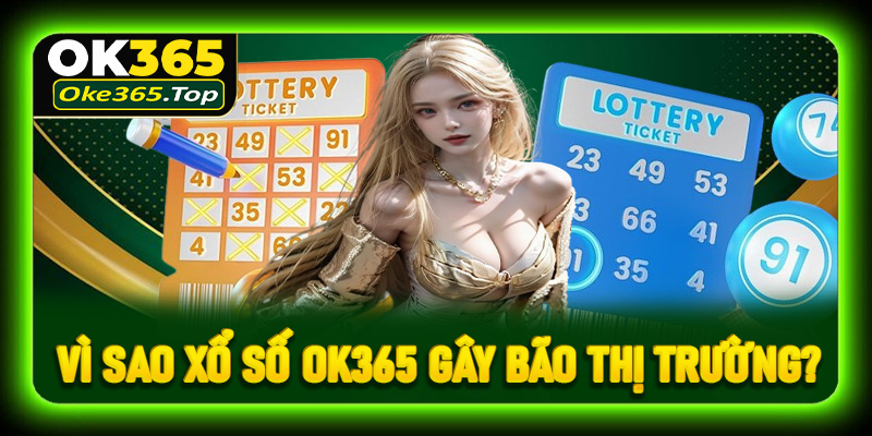 Vì sao sảnh xổ số OK365 gây bão thị trường?
