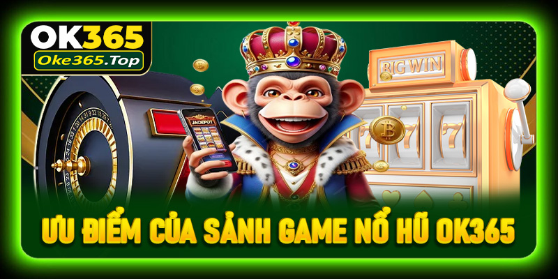 Khám phá những ưu điểm của sảnh game nổ hũ OK365