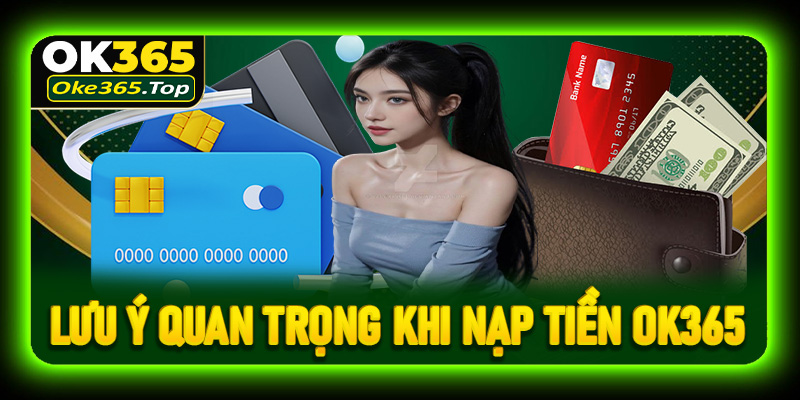 Lưu ý quan trọng khi tiến hành nạp tiền OK365