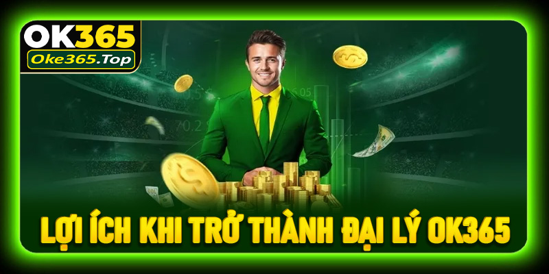 Lợi ích hấp dẫn khi trở thành đại lý OK365 dành cho bạn