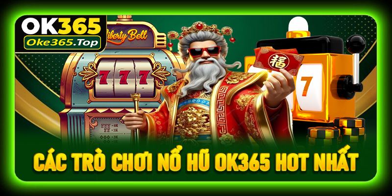 Điểm danh các trò chơi nổ hũ OK365 hot nhất hiện nay