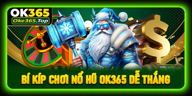 Bí kíp chơi nổ hũ OK365 dễ thắng dành cho người mới