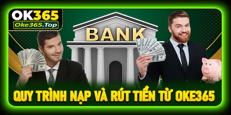 Quy trình nạp và rút tiền từ Oke365 nhanh gọn, an toàn